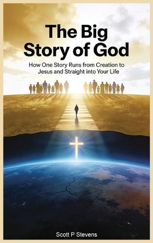 The Big Story Of God: How One Story Runs from Creation to Jesus - and Straight into Your Life