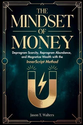 The Mindset of Money: Deprogram Scarcity, Reprogram Abundance, and Magnetize Wealth with the InnerScript Method