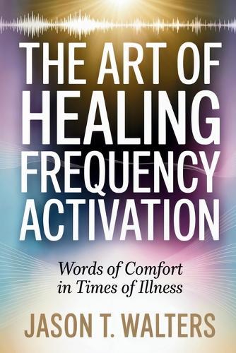 The Art of Healing Frequency Activation: Words of Comfort in Times of Illness
