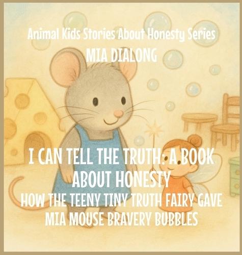 I Can Tell the Truth: How the Teeny Tiny Truth Fairy Gave Mia Mouse Bravery Bubbles