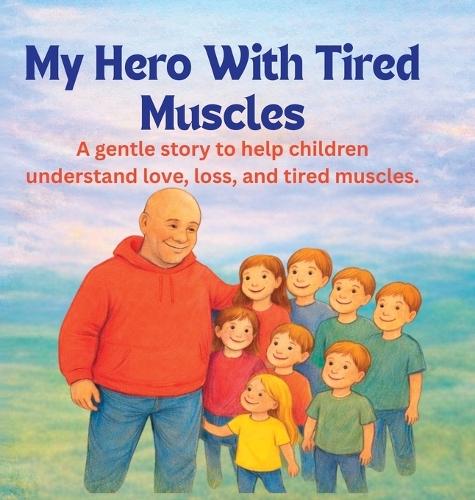 My Hero With Tired Muscles: A gentle story to help children understand love, loss, and tired muscles.