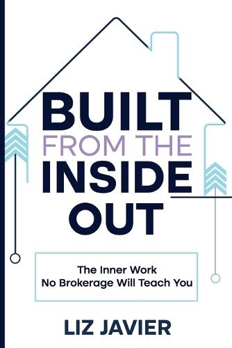 Built From The Inside Out: The Inner Work No Brokerage Will Teach You