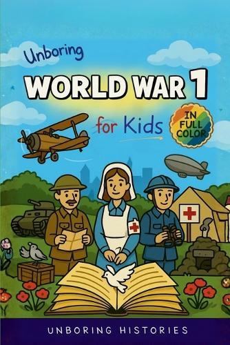 Unboring World War 1 for Kids: Funny, Interesting, Concise Guide to Trenches, Secret Codes, and Strange Weapons You Won't Believe Are True