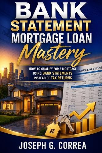 Bank Statement Mortgage Loan Mastery: How to Qualify for a Mortgage Using Bank Statements Instead of Tax returns