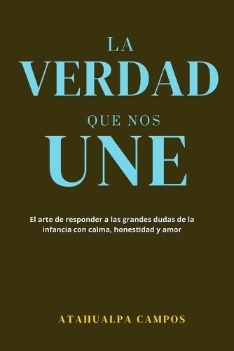 La Verdad Que Nos Une: El arte de responder a las grandes dudas de la infancia con calma, honestidad y amor.