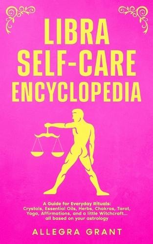 Libra Self-care Encyclopedia: A Guide for Everyday Rituals: Crystals, Essential Oils, Herbs, Chakras, Tarot, Yoga, Affirmations, and a little Witchcraft... all based on your astrology
