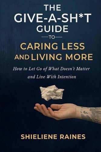 The Give-a-Sh*t Guide to Caring Less and Living More