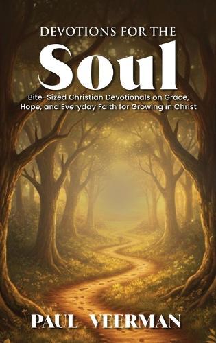 Devotions for the Soul: Bite-Sized Christian Devotionals on Grace, Hope, and Everyday Faith for Growing in Christ