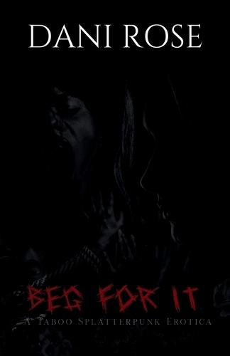 Beg For It: A Taboo Splatterpunk Erotica