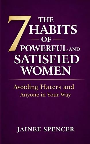 The 7 Habits of Powerful and Satisfied Women: Avoiding Haters and Anyone in Your Way