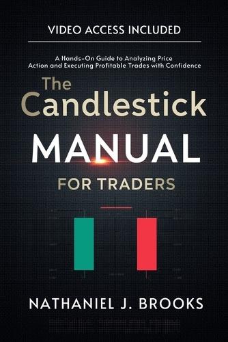 The Candlestick Manual for Traders: A Hands-On Guide to Analyzing Price Action and Executing Profitable Trades with Confidence