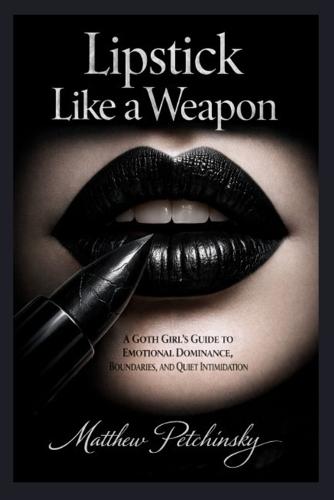 Lipstick Like a Weapon: A Goth Girl's Guide to Emotional Dominance, Boundaries, and Quiet Intimidation