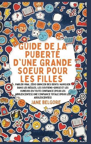 Guide de la Puberté d'une Grande Soeur pour les Filles: Parler vrai, Zéro Grincer des dents: Naviguer dans les Règles, les Soutiens-gorge et les Humeurs en toute Confiance (Pour les Adolescentes)