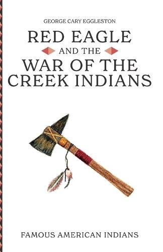 Red Eagle and the Wars of the Creek Indians of Alabama