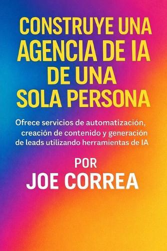 Construye una Agencia de IA de Una Sola Persona: Ofrece servicios de automatización, creación de contenido y generación de leads utilizando herramientas de IA