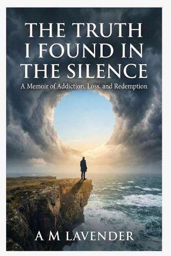 The Truth I Found in the Silence: A Memoir of Addiction, Loss, and Redemption