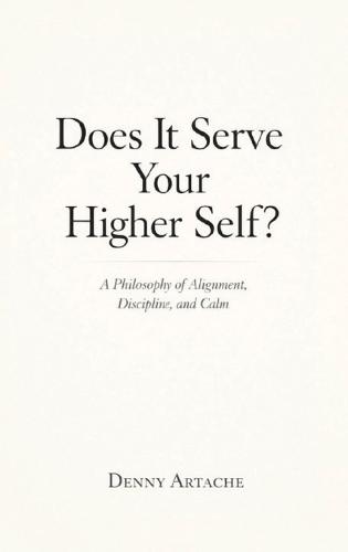Does It Serve Your Higher Self?: A Philosophy of Alignment, Discipline, and Calm