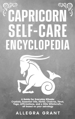 Capricorn Self-care Encyclopedia: A Guide for Everyday Rituals: Crystals, Essential Oils, Herbs, Chakras, Tarot, Yoga, Affirmations, and a little ... based on your astrology