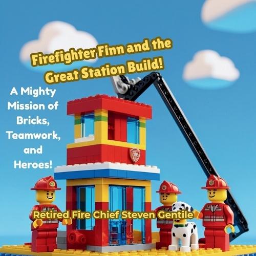 Firefighter Finn and the Great Station Build!: A Mighty Mission of Bricks, Teamwork, and Heroes!