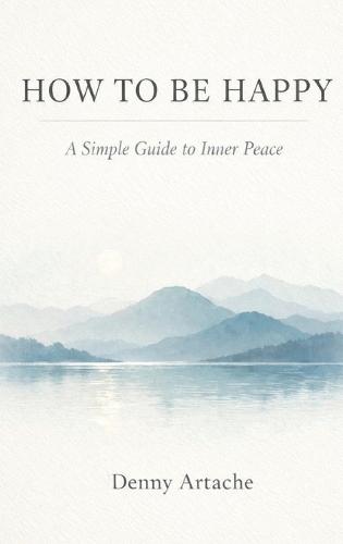 How to Be Happy: A Practical Guide to Alignment, Calm, and Intentional Living