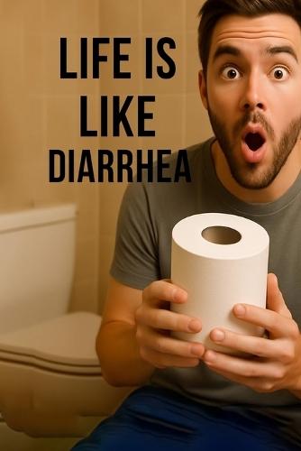 Life is like Diarrhea: Shit is going to happen