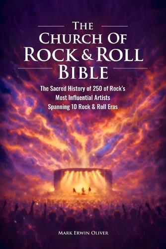 The Church of Rock & Roll Bible: The Church of Rock & Roll Bible: The Sacred History of 250 of Rock's Most Influential Artists Spanning 10 Rock & Roll Eras