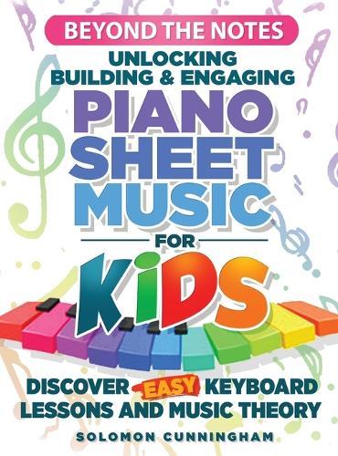 Beyond the Notes Unlocking Building & Engaging Piano Sheet Music For Kids: Discover Easy Keyboard Lessons and Music Theory