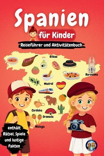 Spanien für Kinder - Reiseführer und Aktivitätenbuch: Entdecke die Kultur, Geschichte, Städte und Traditionen Spaniens durch Spiele, Rätsel und spannende Fakten
