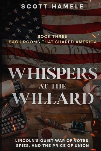 Whispers at the Willard: Lincoln's Quiet War of Votes, Spies, and the Price of Union