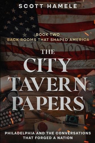 The City Tavern Papers: Philadelphia and the Conversations That Forged a Nation