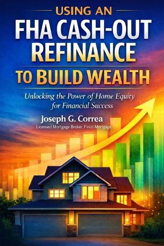 Using an FHA Cash-Out Refinance to Build Wealth: How to Turn Home Equity into Cash Without Selling Your Home