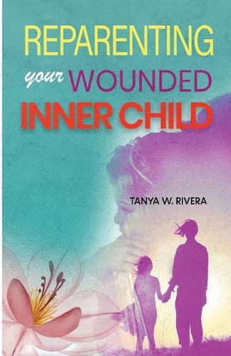 Reparenting Your Wounded Inner Child: How to Regulate Emotional Triggers, End Self-Abandonment, Create Inner Stability, and Feel Safe Within Yourself
