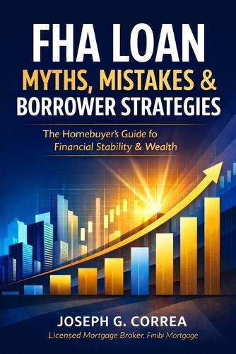 FHA Loan Myths, Mistakes & Borrower Strategies: What Most Buyers Get Wrong-and How Smart Borrowers Win with FHA Loans