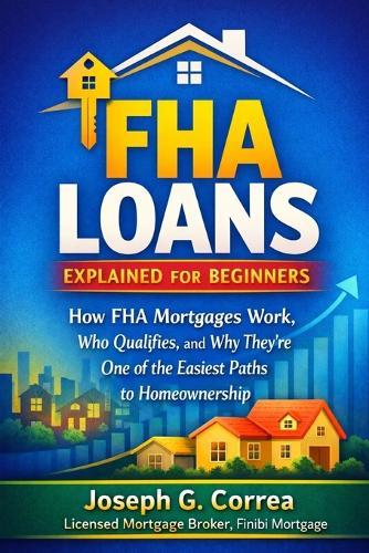 FHA Loans Explained for Beginners: How FHA Mortgages Work, Who Qualifies, and Why They're One of the Easiest Paths to Homeownership