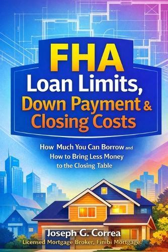 FHA Loan Limits, Down Payment & Closing Costs: How Much You Can Borrow and How to Bring Less Money to the Closing Table