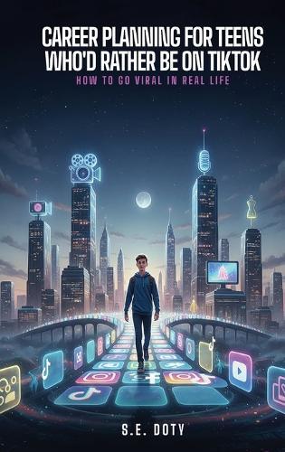 Career Planning for Teens Who'd Rather Be on TikTok: How to Go Viral in Real Life