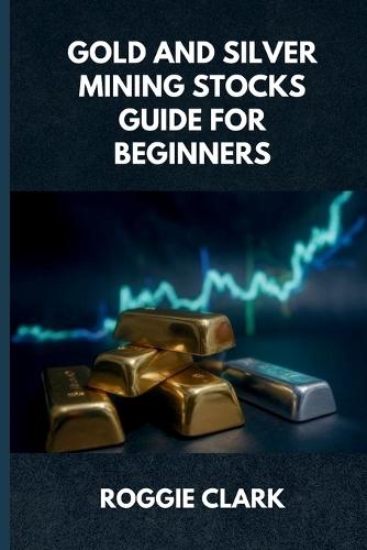 Gold and Silver Mining Stocks Guide For Beginners: Understand the Risks and Market Behavior Before Investing