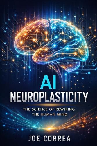 AI Neuroplasticity: How Artificial Intelligence Reprograms the Brain to Learn, Heal & Adapt