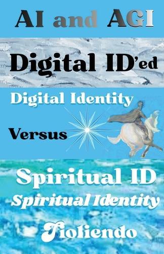 AI and AGI Digital ID'ed Digital Identity Versus Spiritual ID Spiritual Identity