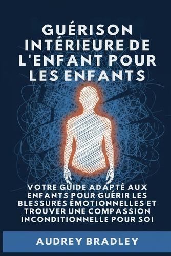 Guérison Intérieure de l'Enfant pour les Enfants: Votre Guide adapté aux enfants pour Guérir les Blessures Émotionnelles et Trouver une Compassion Inconditionnelle pour soi