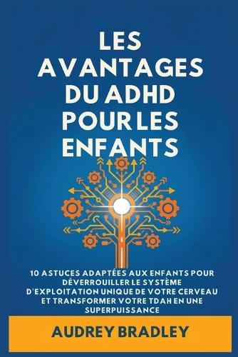 L'avantage du ADHD pour les enfants: 10 Astuces adaptées aux enfants pour Déverrouiller le Système d'exploitation Unique de Votre Cerveau et Transformer Votre ADHD en une Superpuissance