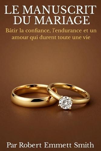 LE MANUSCRIT DU MARIAGE Bâtir la confiance, l'endurance et un amour qui durent toute une vie