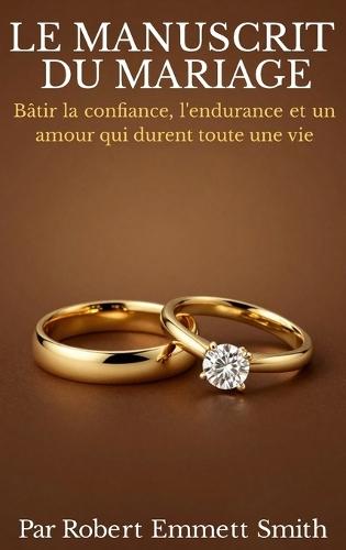 LE MANUSCRIT DU MARIAGE Bâtir la confiance, l'endurance et un amour qui durent toute une vie
