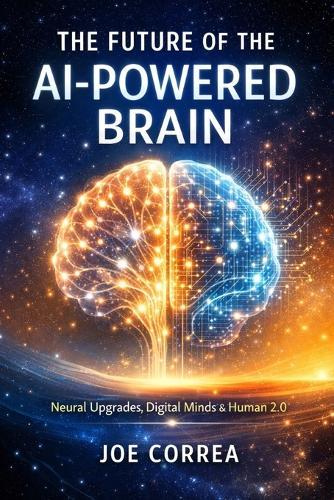 The Future of the AI-Powered Brain: Neural Upgrades, Digital Minds & Human 2.0