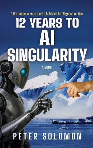 12 Years to AI Singularity: A Harmonious Future with Artificial Intelligence or War