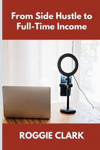 From Side Hustle to Full-Time Income: A Practical Guide to Building Structured, Sustainable Income From What You Already Do