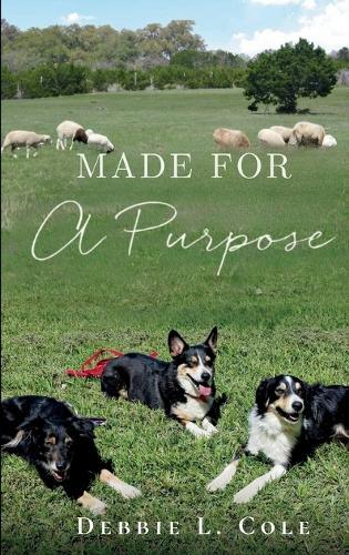 Made For A Purpose: Lessons From My Sheepdogs by Debbie L. Cole