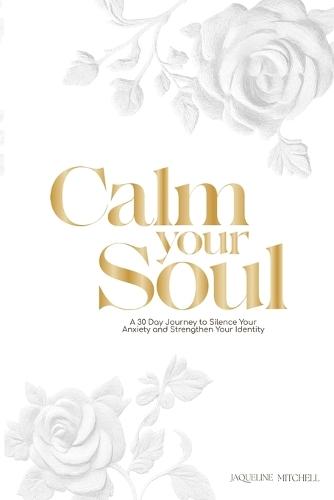 Calm, soul: A 30-Day Journey to Silence Your Anxiety and Strengthen Your Identity