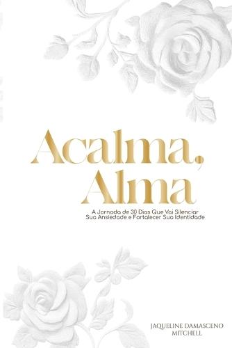 Acalma, Alma: Uma Jornada de 30 Dias para Silenciar sua Ansiedade e Fortalecer sua Identidade Nome do