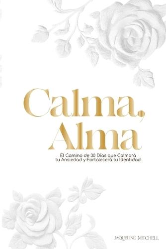 Calma, Alma: Un Viaje de 30 Días para Silenciar tu Ansiedad y Fortalecer tu Identidad Nombre del
